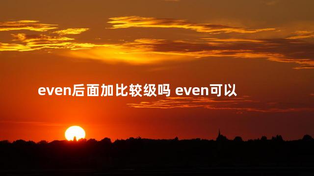 even后面加比较级吗 even可以用来修饰比较级吗